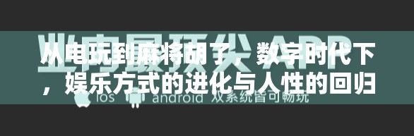 从电玩到麻将胡了,数字时代下,娱乐方式的进化与人性的回归 从电玩到麻将胡了,数字时代下,娱乐方式的进化与人性的回归