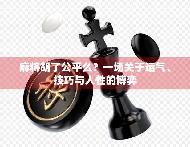 麻将胡了公平么？一场关于运气、技巧与人性的博弈