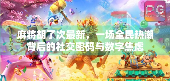 麻将胡了次最新,一场全民热潮背后的社交密码与数字焦虑 麻将胡了次最新,一场全民热潮背后的社交密码与数字焦虑