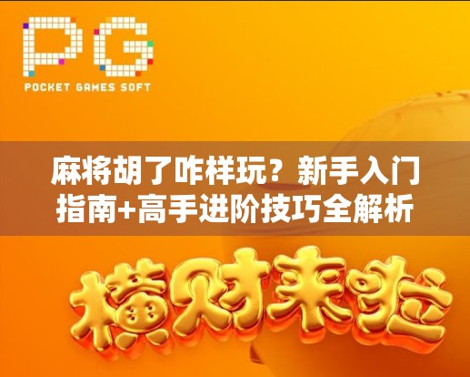 麻将胡了咋样玩?新手入门指南+高手进阶技巧全解析! 麻将胡了咋样玩?新手入门指南+高手进阶技巧全解析!