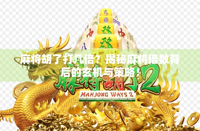 麻将胡了打几倍?揭秘麻将倍数背后的玄机与策略! 麻将胡了打几倍?揭秘麻将倍数背后的玄机与策略!