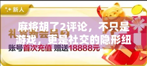 麻将胡了2评论，不只是游戏，更是社交的隐形纽带