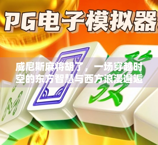 威尼斯麻将胡了,一场穿越时空的东方智慧与西方浪漫邂逅 威尼斯麻将胡了,一场穿越时空的东方智慧与西方浪漫邂逅