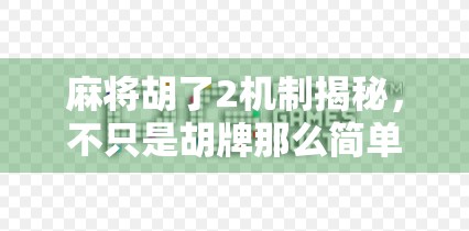 麻将胡了2机制揭秘,不只是胡牌那么简单,这些隐藏规则你真的懂吗? 麻将胡了2机制揭秘,不只是胡牌那么简单,这些隐藏规则你真的懂吗?