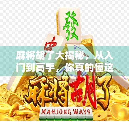 麻将胡了大揭秘,从入门到高手,你真的懂这门国粹吗? 麻将胡了大揭秘,从入门到高手,你真的懂这门国粹吗?