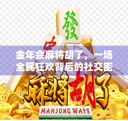 金年会麻将胡了,一场全民狂欢背后的社交密码与文化隐喻 金年会麻将胡了,一场全民狂欢背后的社交密码与文化隐喻