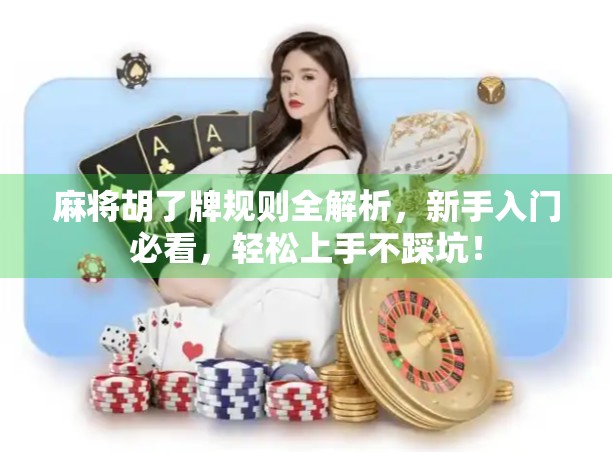 麻将胡了牌规则全解析,新手入门必看,轻松上手不踩坑! 麻将胡了牌规则全解析,新手入门必看,轻松上手不踩坑!