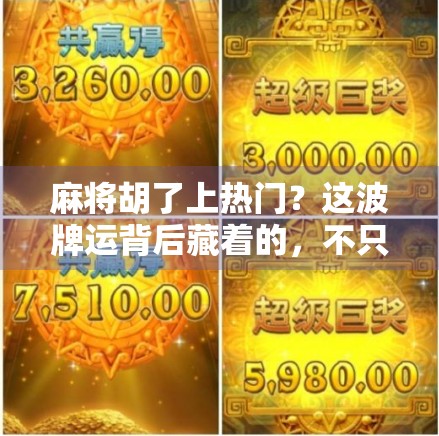 麻将胡了上热门？这波牌运背后藏着的，不只是运气！