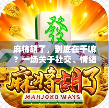 麻将胡了，到底在干嘛？一场关于社交、情绪与生活的微型解码