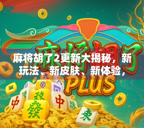 麻将胡了2更新大揭秘,新玩法、新皮肤、新体验,你准备好了吗? 麻将胡了2更新大揭秘,新玩法、新皮肤、新体验,你准备好了吗?