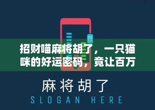 招财喵麻将胡了，一只猫咪的好运密码，竟让百万网友疯狂转发！