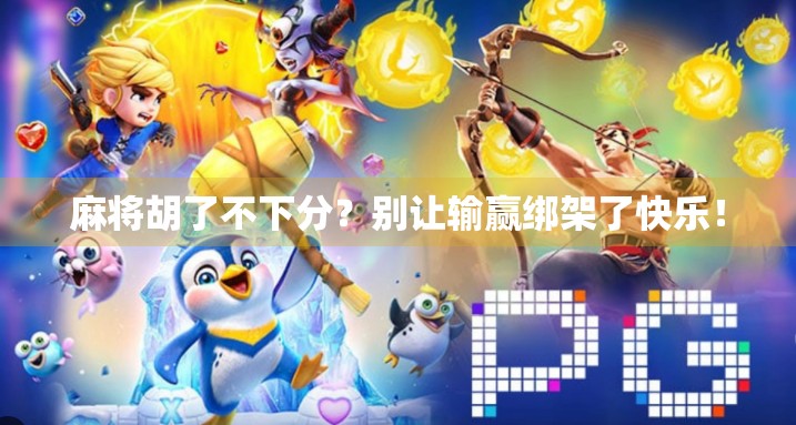 麻将胡了不下分？别让输赢绑架了快乐！