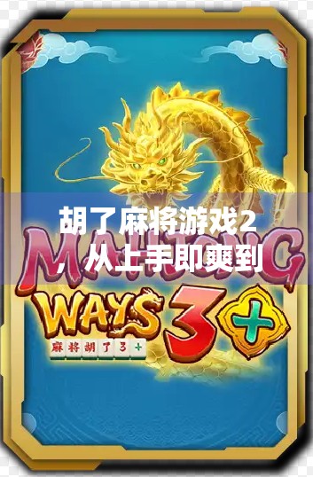 胡了麻将游戏2,从上手即爽到停不下来的国民级休闲新宠 胡了麻将游戏2,从上手即爽到停不下来的国民级休闲新宠