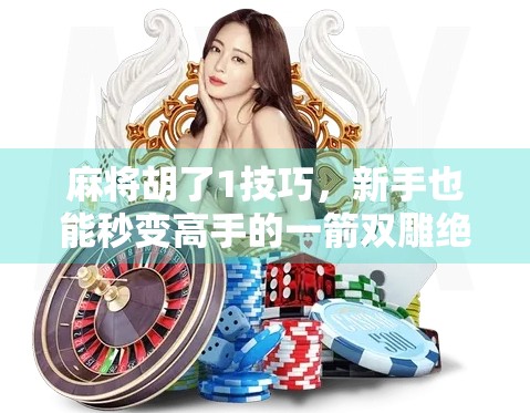 麻将胡了1技巧,新手也能秒变高手的一箭双雕绝招! 麻将胡了1技巧,新手也能秒变高手的一箭双雕绝招!