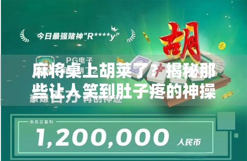 麻将桌上胡莱了?揭秘那些让人笑到肚子疼的神操作! 麻将桌上胡莱了?揭秘那些让人笑到肚子疼的神操作!
