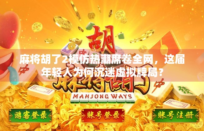 麻将胡了2模仿热潮席卷全网,这届年轻人为何沉迷虚拟牌局? 麻将胡了2模仿热潮席卷全网,这届年轻人为何沉迷虚拟牌局?