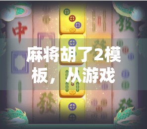 麻将胡了2模板，从游戏设计到玩家心理的深度解析
