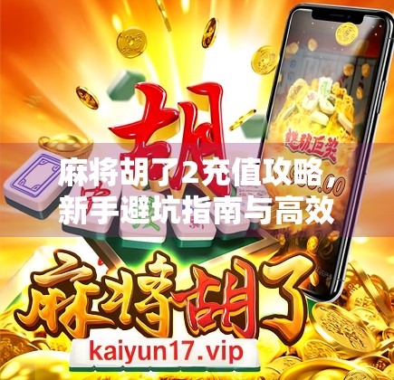 麻将胡了2充值攻略,新手避坑指南与高效玩法揭秘! 麻将胡了2充值攻略,新手避坑指南与高效玩法揭秘!