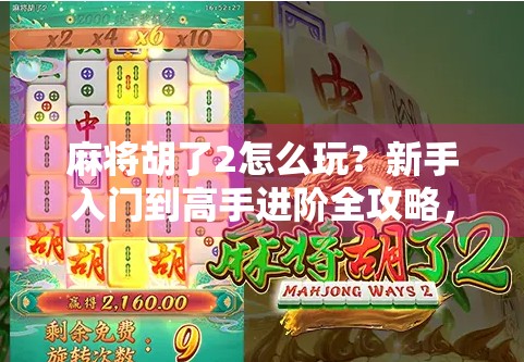 麻将胡了2怎么玩？新手入门到高手进阶全攻略，手把手教你轻松上手！