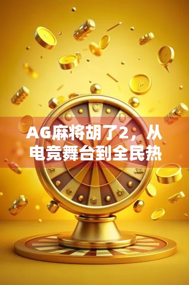 AG麻将胡了2，从电竞舞台到全民热潮，这局胡牌背后藏着什么？