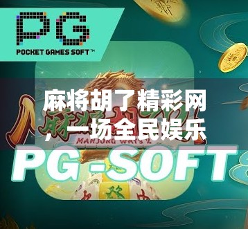 麻将胡了精彩网,一场全民娱乐的数字革命,正在悄然改变我们的社交方式 麻将胡了精彩网,一场全民娱乐的数字革命,正在悄然改变我们的社交方式