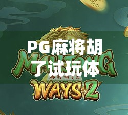 PG麻将胡了试玩体验,这是一款让老玩家也忍不住上头的手机麻将游戏! PG麻将胡了试玩体验,这是一款让老玩家也忍不住上头的手机麻将游戏!
