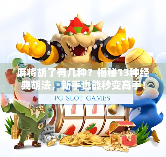 麻将胡了有几种?揭秘13种经典胡法,新手也能秒变高手! 麻将胡了有几种?揭秘13种经典胡法,新手也能秒变高手!