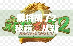 麻将胡了2秘籍，从新手到高手，三步带你玩转策略与心理博弈！