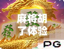 麻将胡了体验服上线!这波更新让老玩家直呼爷青回,新玩家也秒变高手! 麻将胡了体验服上线!这波更新让老玩家直呼爷青回,新玩家也秒变高手!