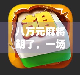 八万元麻将胡了,一场牌桌上的暴富梦与现实的碰撞 八万元麻将胡了,一场牌桌上的暴富梦与现实的碰撞