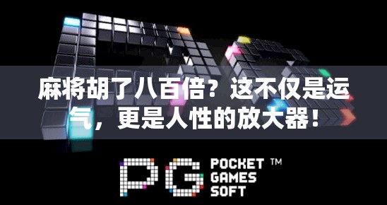 麻将胡了八百倍?这不仅是运气,更是人性的放大器! 麻将胡了八百倍?这不仅是运气,更是人性的放大器!