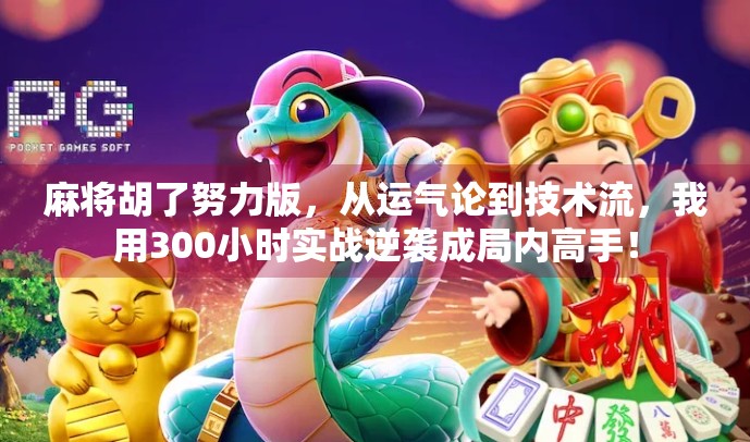 麻将胡了努力版,从运气论到技术流,我用300小时实战逆袭成局内高手! 麻将胡了努力版,从运气论到技术流,我用300小时实战逆袭成局内高手!