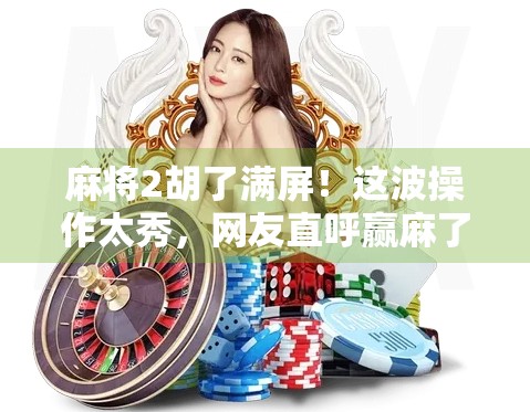 麻将2胡了满屏！这波操作太秀，网友直呼赢麻了！