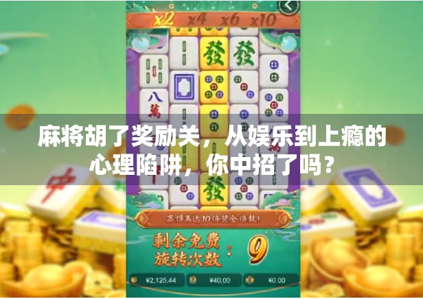 麻将胡了奖励关,从娱乐到上瘾的心理陷阱,你中招了吗? 麻将胡了奖励关,从娱乐到上瘾的心理陷阱,你中招了吗?