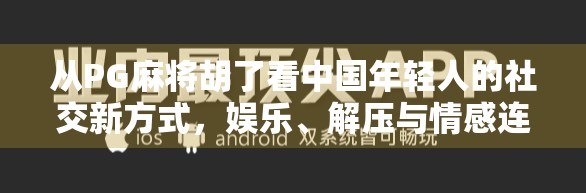 从PG麻将胡了看中国年轻人的社交新方式,娱乐、解压与情感连接的三重奏 从PG麻将胡了看中国年轻人的社交新方式,娱乐、解压与情感连接的三重奏