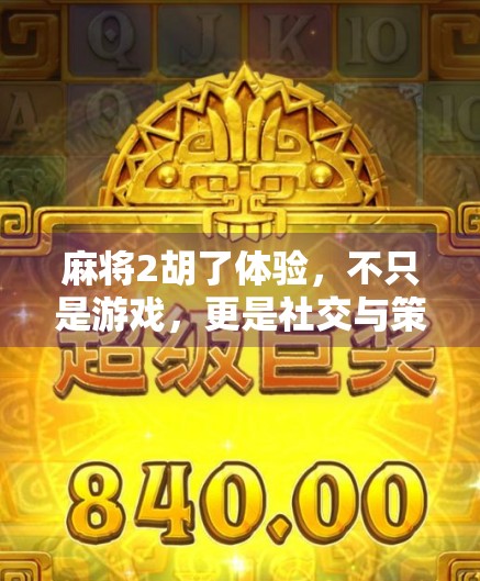 麻将2胡了体验,不只是游戏,更是社交与策略的盛宴 麻将2胡了体验,不只是游戏,更是社交与策略的盛宴