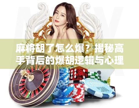 麻将胡了怎么爆?揭秘高手背后的爆胡逻辑与心理战! 麻将胡了怎么爆?揭秘高手背后的爆胡逻辑与心理战!