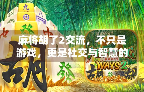 麻将胡了2交流,不只是游戏,更是社交与智慧的碰撞 麻将胡了2交流,不只是游戏,更是社交与智慧的碰撞