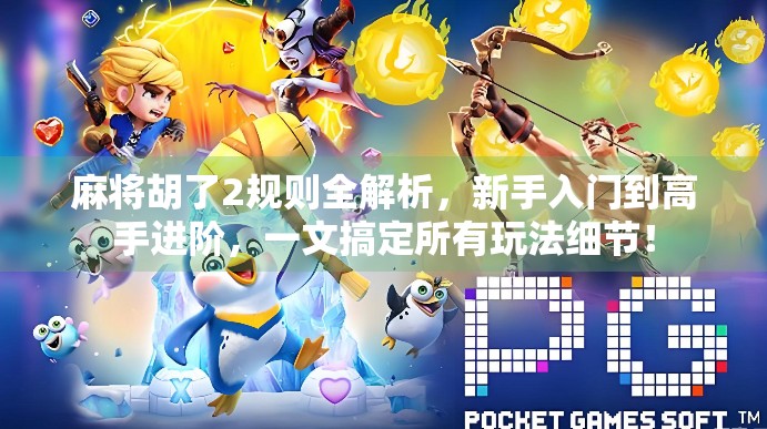 麻将胡了2规则全解析,新手入门到高手进阶,一文搞定所有玩法细节! 麻将胡了2规则全解析,新手入门到高手进阶,一文搞定所有玩法细节!