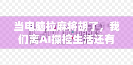 当电脑拉麻将胡了,我们离AI操控生活还有多远? 当电脑拉麻将胡了,我们离AI操控生活还有多远?
