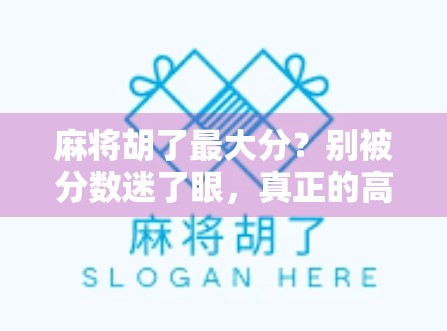 麻将胡了最大分?别被分数迷了眼,真正的高手都在这3个细节里! 麻将胡了最大分?别被分数迷了眼,真正的高手都在这3个细节里!