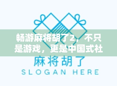 畅游麻将胡了2，不只是游戏，更是中国式社交的数字缩影