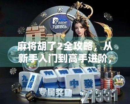 麻将胡了2全攻略，从新手入门到高手进阶，一文带你玩转这款国民桌游！