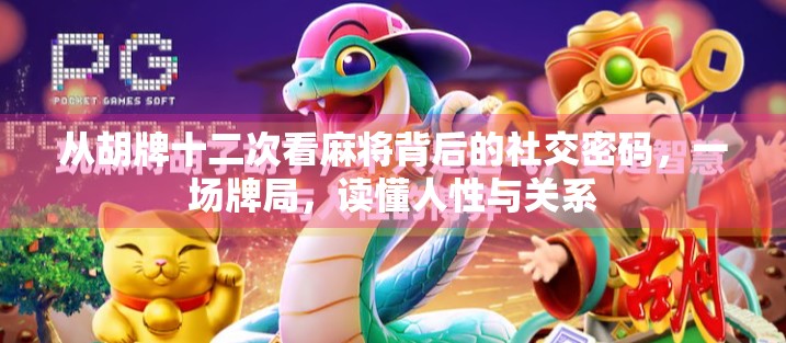 从胡牌十二次看麻将背后的社交密码,一场牌局,读懂人性与关系 从胡牌十二次看麻将背后的社交密码,一场牌局,读懂人性与关系