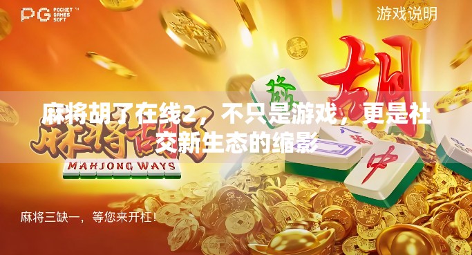 麻将胡了在线2，不只是游戏，更是社交新生态的缩影