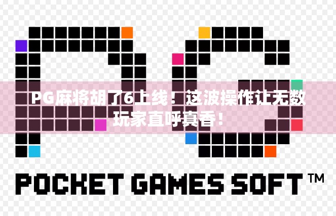 PG麻将胡了6上线！这波操作让无数玩家直呼真香！