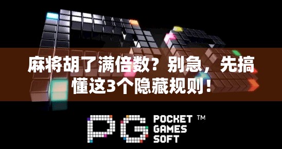 麻将胡了满倍数?别急,先搞懂这3个隐藏规则! 麻将胡了满倍数?别急,先搞懂这3个隐藏规则!