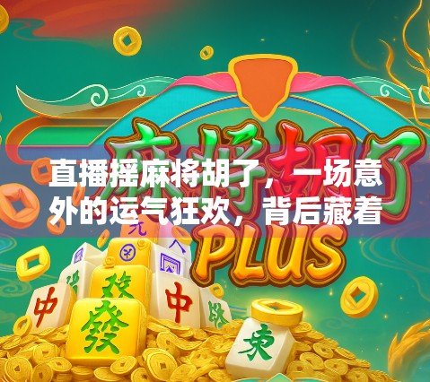 直播摇麻将胡了,一场意外的运气狂欢,背后藏着多少人性与流量密码? 直播摇麻将胡了,一场意外的运气狂欢,背后藏着多少人性与流量密码?