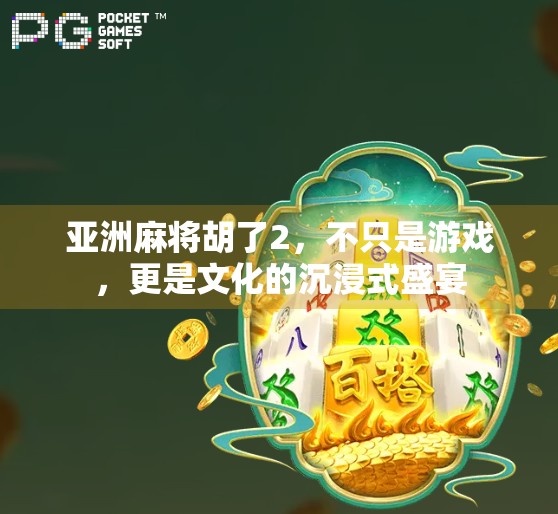 亚洲麻将胡了2，不只是游戏，更是文化的沉浸式盛宴