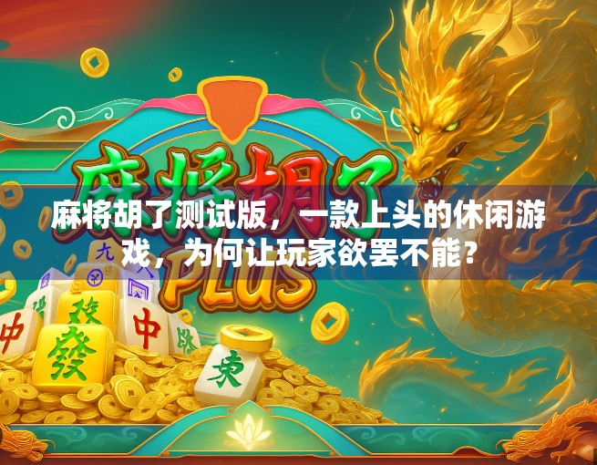 麻将胡了测试版，一款上头的休闲游戏，为何让玩家欲罢不能？